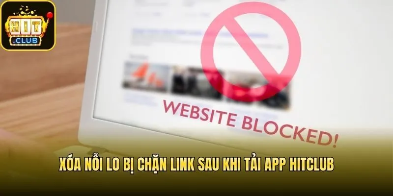 Xóa nỗi lo bị chặn link sau khi tải app Hitclub